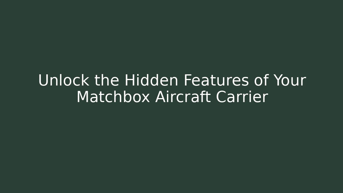 Unlock the Hidden Features of Your Matchbox Aircraft Carrier