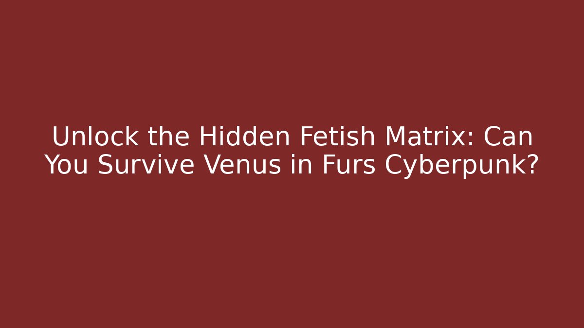 Unlock the Hidden Fetish Matrix: Can You Survive Venus in Furs Cyberpunk?