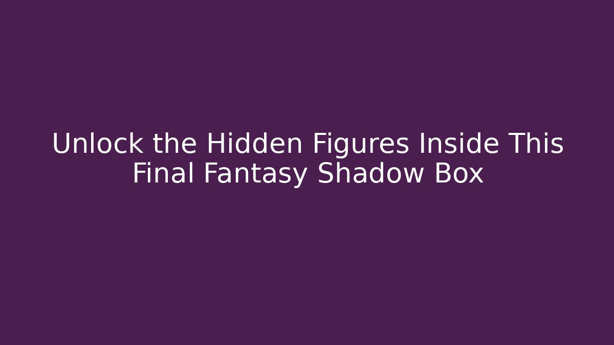 Unlock the Hidden Figures Inside This Final Fantasy Shadow Box