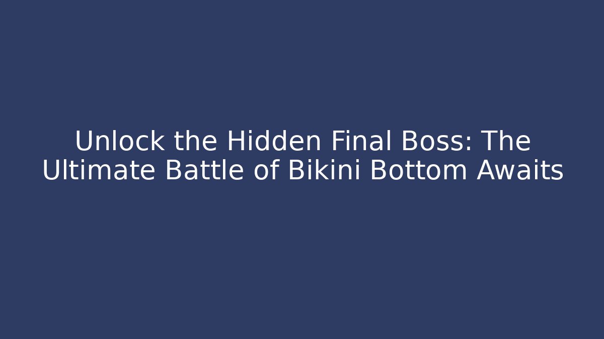 Unlock the Hidden Final Boss: The Ultimate Battle of Bikini Bottom Awaits