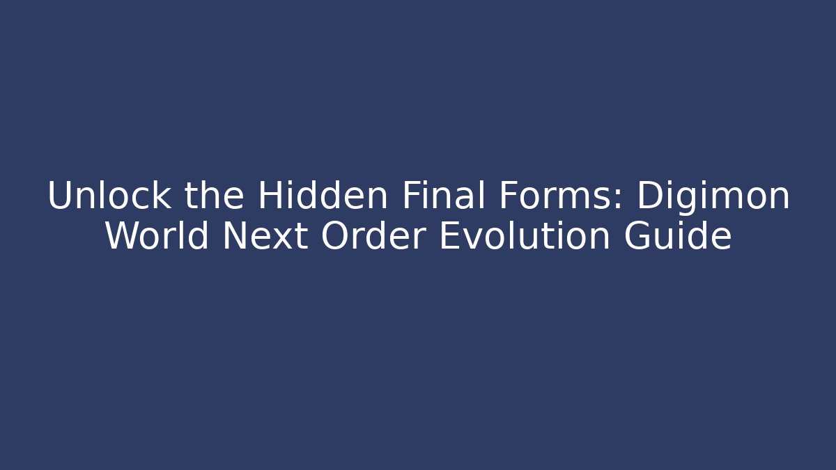 Unlock the Hidden Final Forms: Digimon World Next Order Evolution Guide