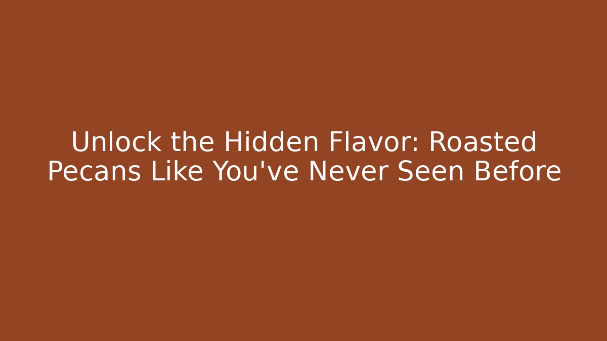 Unlock the Hidden Flavor: Roasted Pecans Like You’ve Never Seen Before