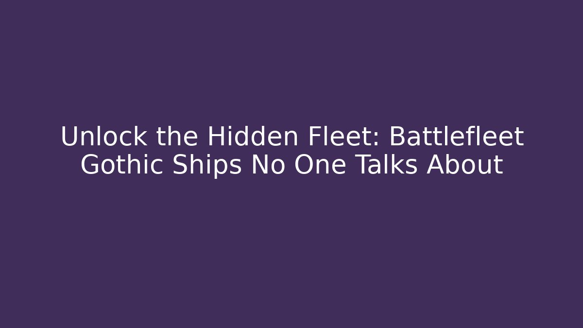 Unlock the Hidden Fleet: Battlefleet Gothic Ships No One Talks About