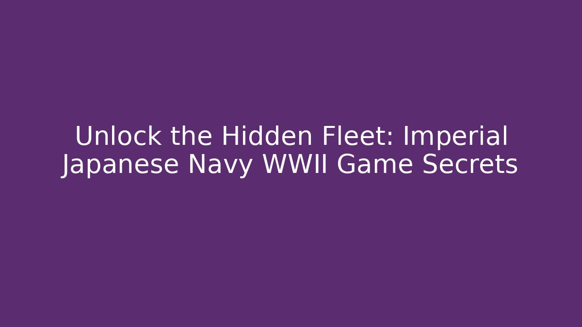 Unlock the Hidden Fleet: Imperial Japanese Navy WWII Game Secrets