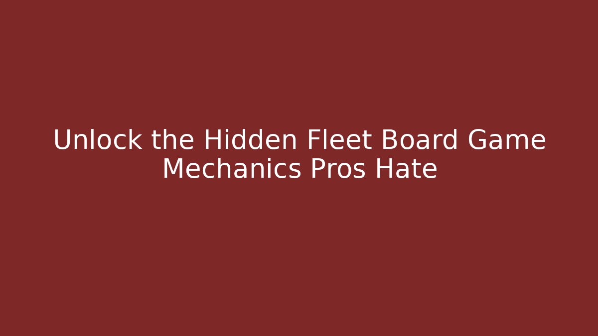 Unlock the Hidden Fleet Board Game Mechanics Pros Hate
