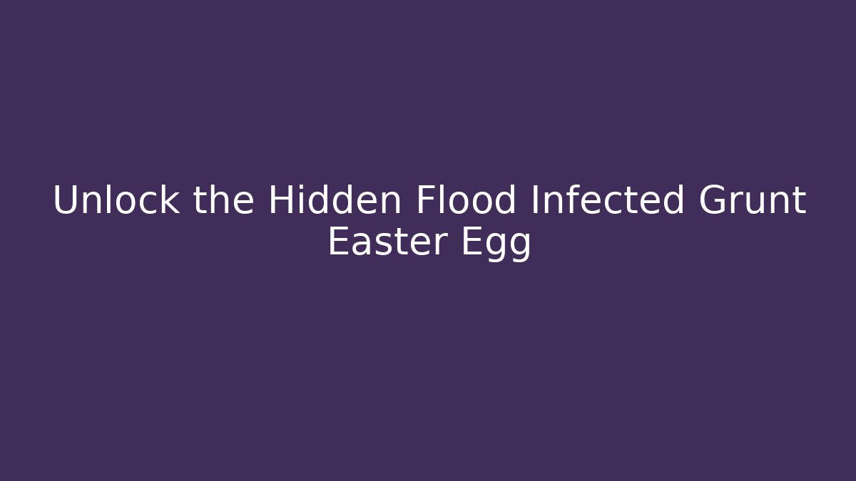 Unlock the Hidden Flood Infected Grunt Easter Egg