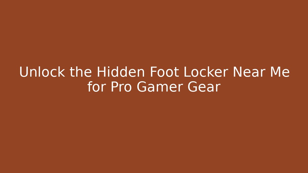 Unlock the Hidden Foot Locker Near Me for Pro Gamer Gear
