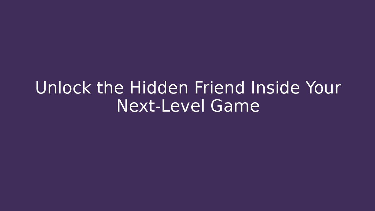 Unlock the Hidden Friend Inside Your Next-Level Game