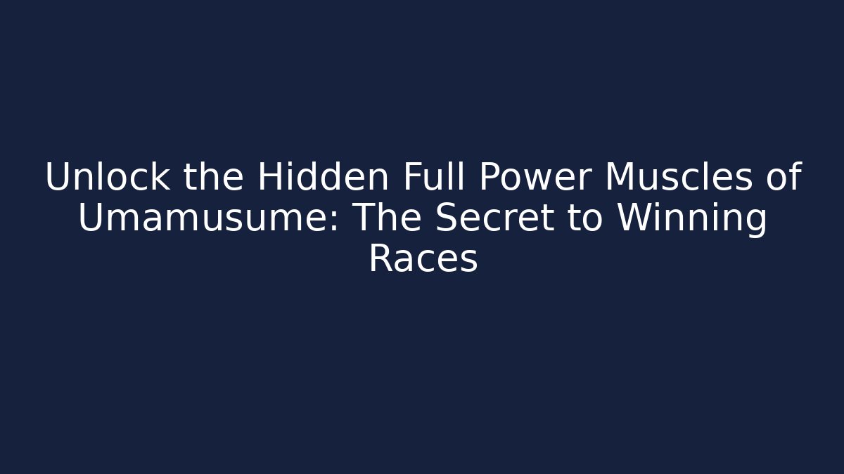 Unlock the Hidden Full Power Muscles of Umamusume: The Secret to Winning Races