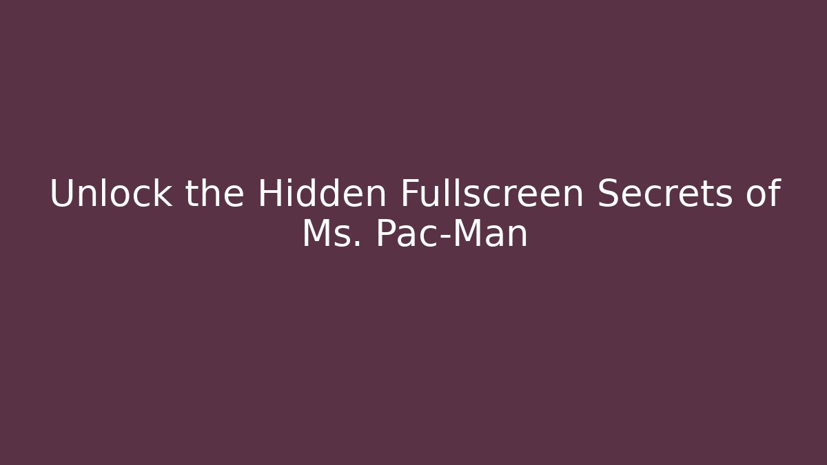 Unlock the Hidden Fullscreen Secrets of Ms. Pac-Man
