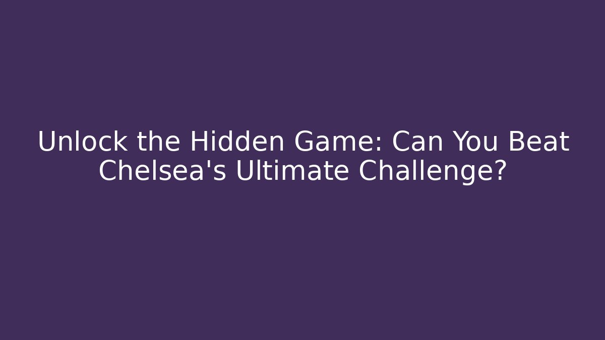 Unlock the Hidden Game: Can You Beat Chelsea's Ultimate Challenge?