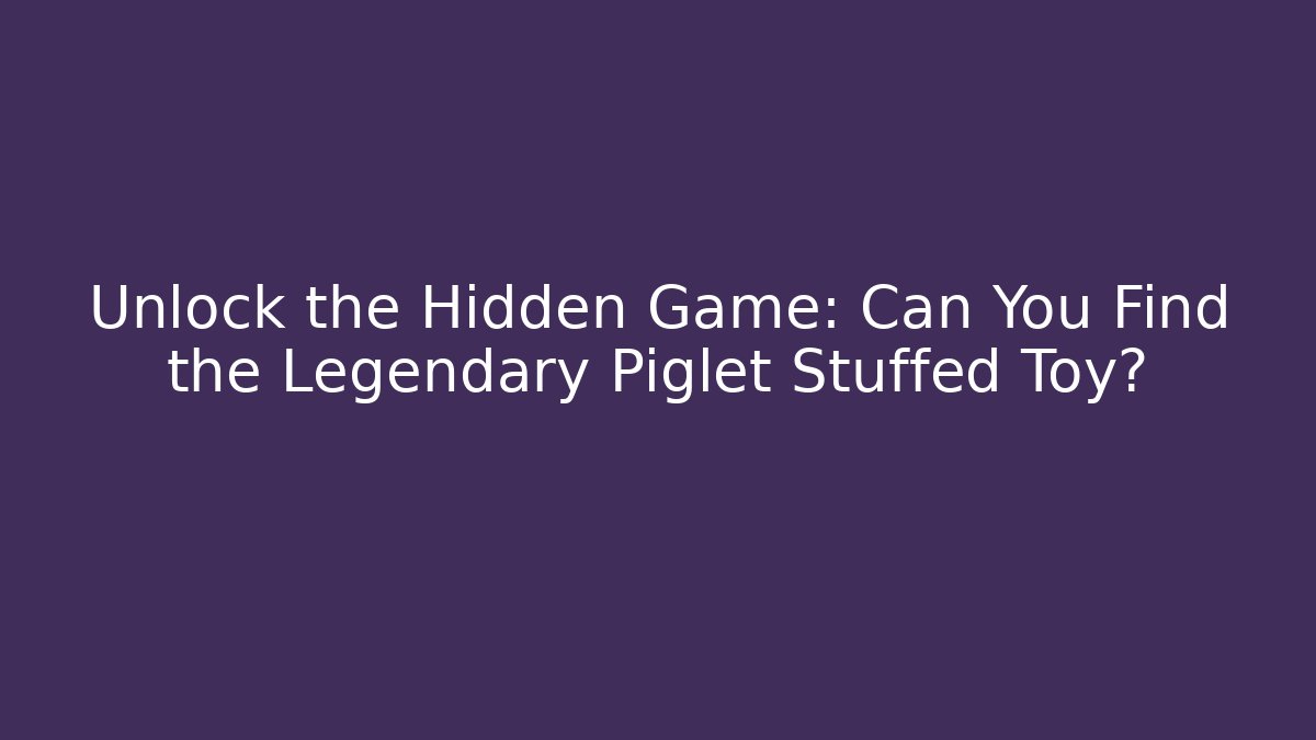 Unlock the Hidden Game: Can You Find the Legendary Piglet Stuffed Toy?