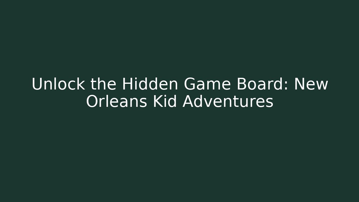 Unlock the Hidden Game Board: New Orleans Kid Adventures