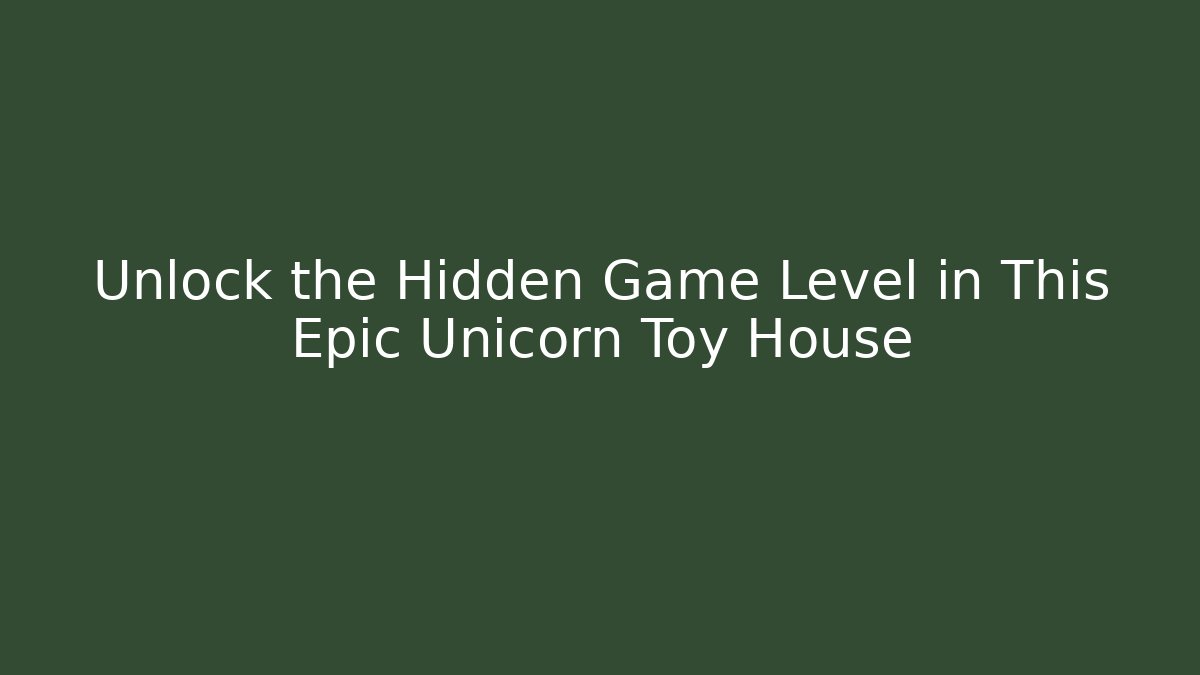 Unlock the Hidden Game Level in This Epic Unicorn Toy House