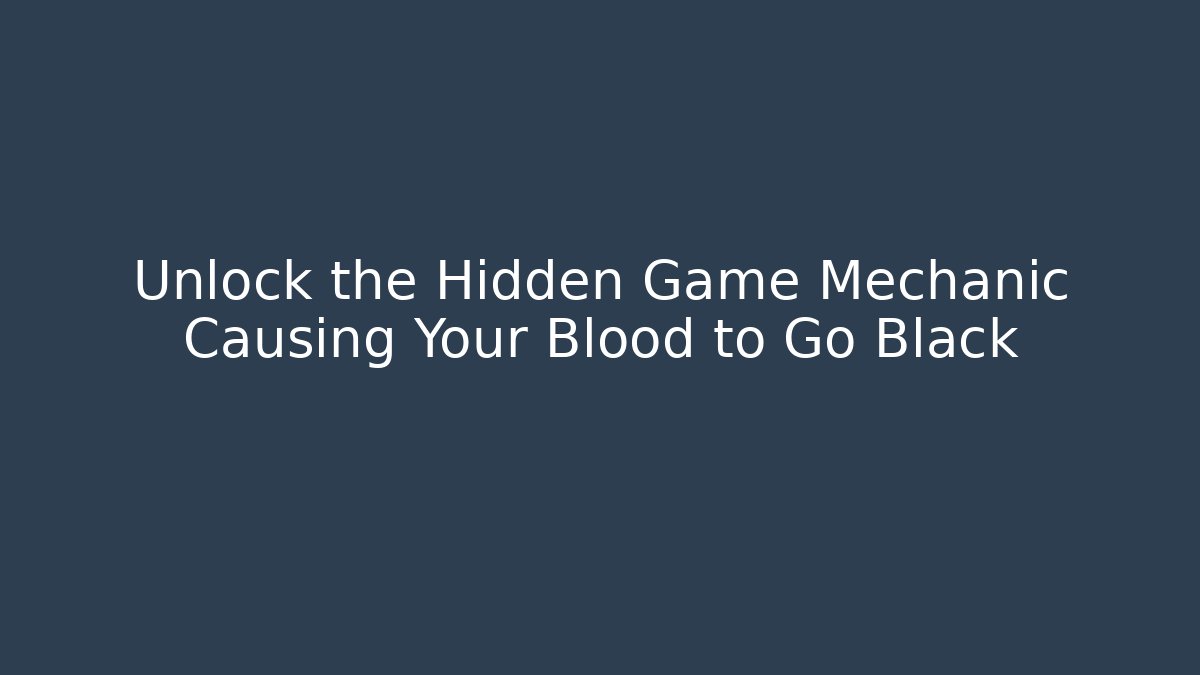 Unlock the Hidden Game Mechanic Causing Your Blood to Go Black