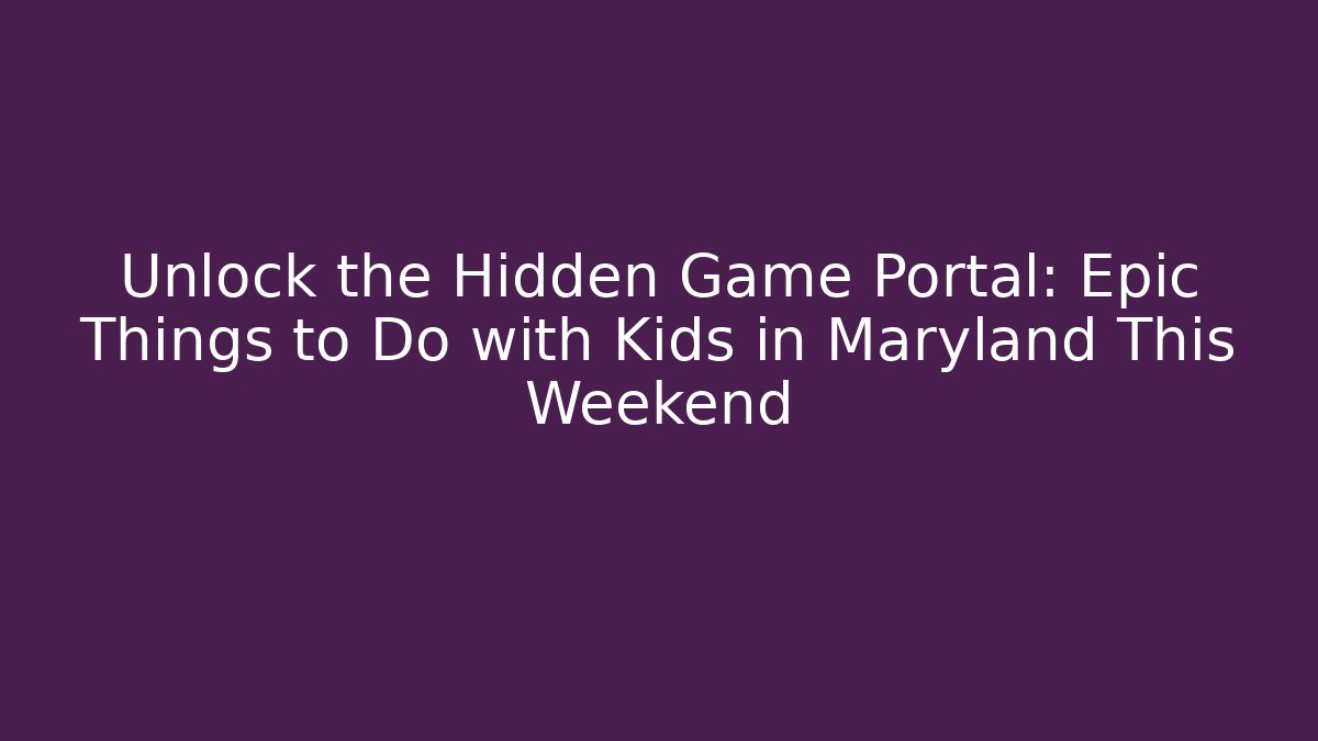 Unlock the Hidden Game Portal: Epic Things to Do with Kids in Maryland This Weekend - Critter Realm