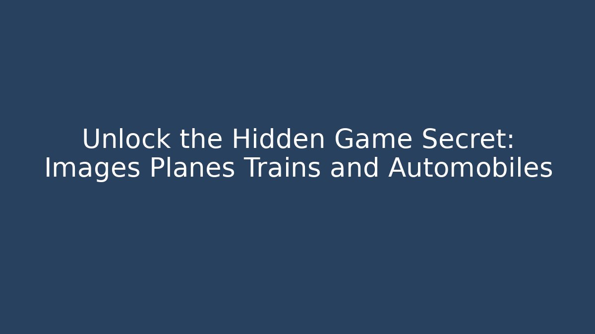 Unlock the Hidden Game Secret: Images Planes Trains and Automobiles