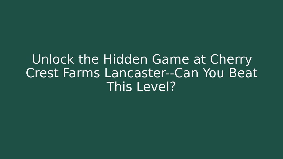 Unlock the Hidden Game at Cherry Crest Farms Lancaster—Can You Beat This Level?
