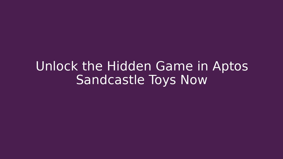 Unlock the Hidden Game in Aptos Sandcastle Toys Now