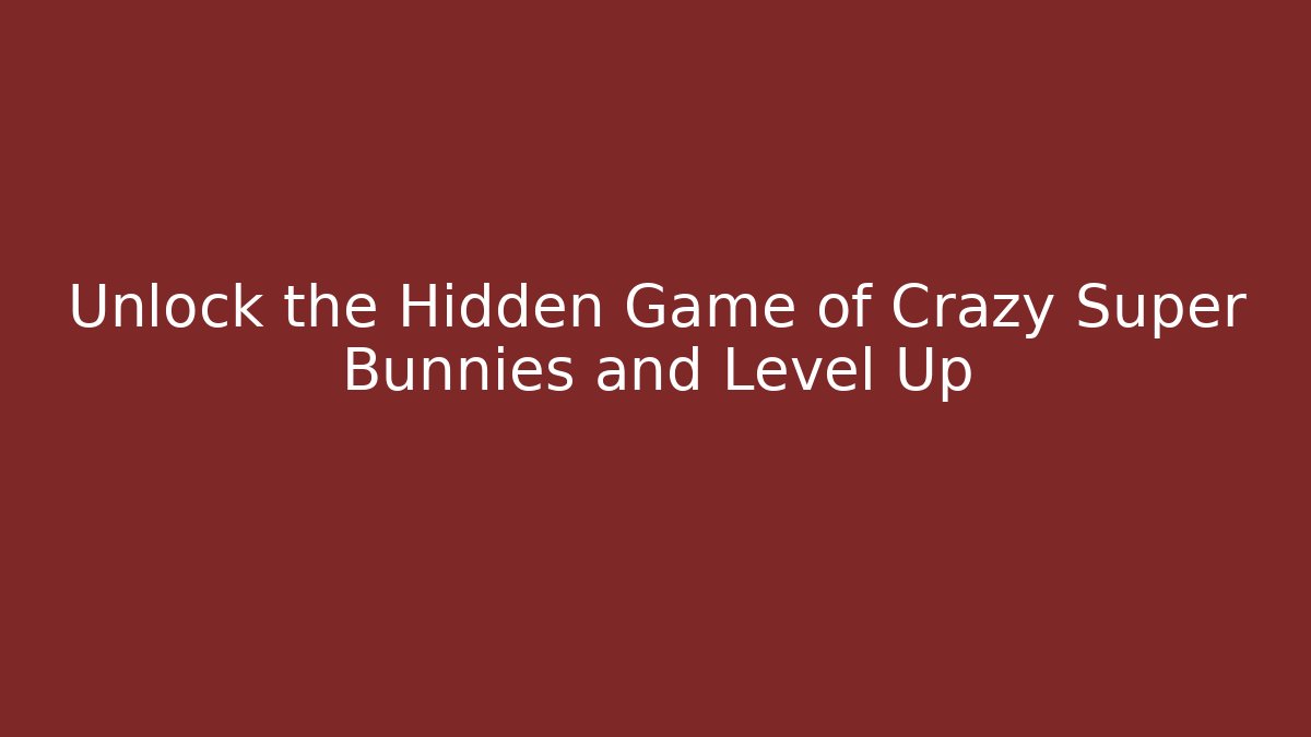 Unlock the Hidden Game of Crazy Super Bunnies and Level Up