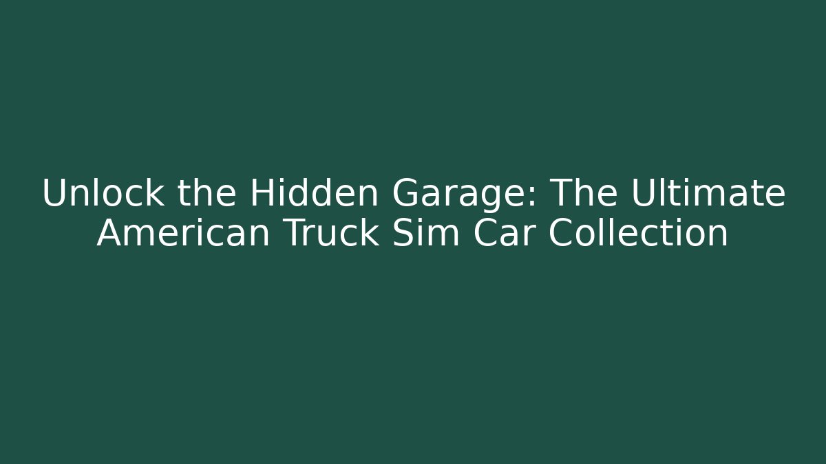 Unlock the Hidden Garage: The Ultimate American Truck Sim Car Collection