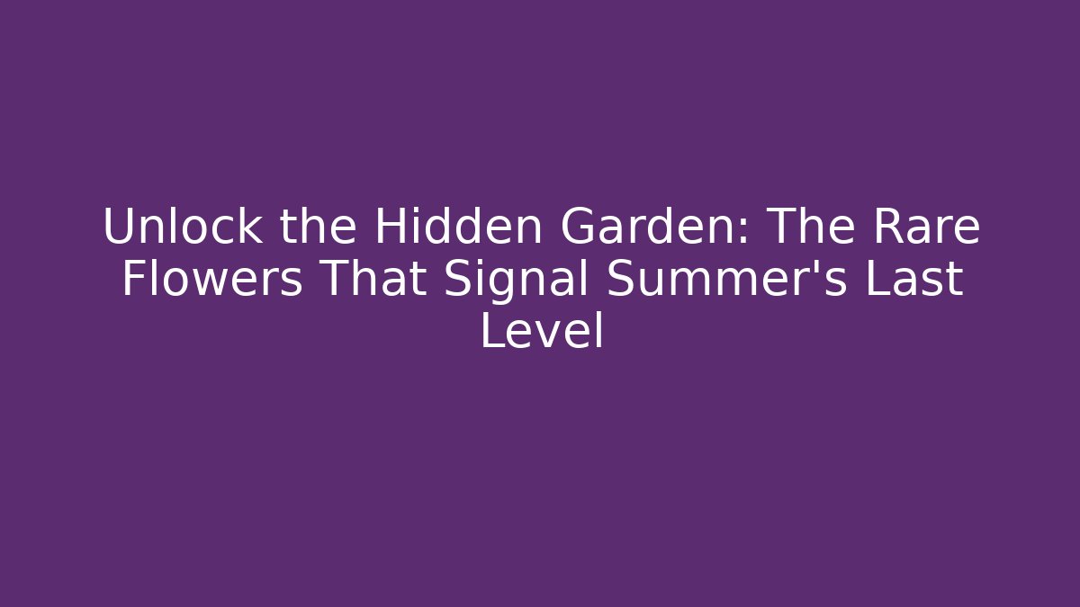 Unlock the Hidden Garden: The Rare Flowers That Signal Summer's Last Level