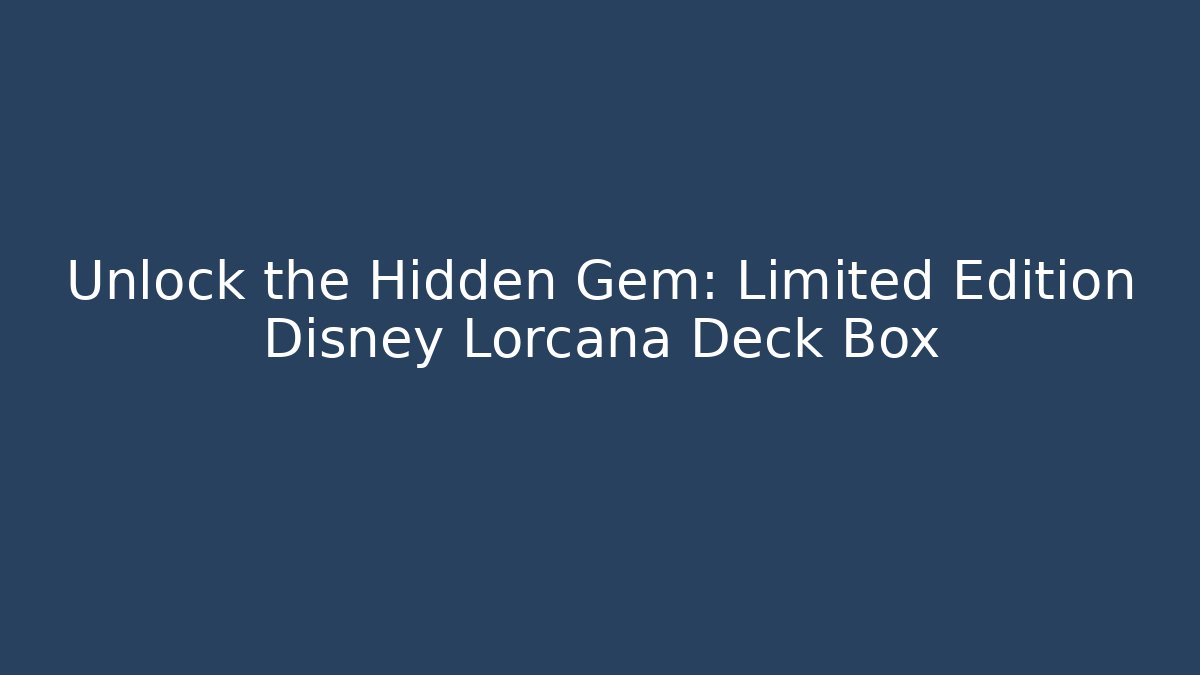 Unlock the Hidden Gem: Limited Edition Disney Lorcana Deck Box