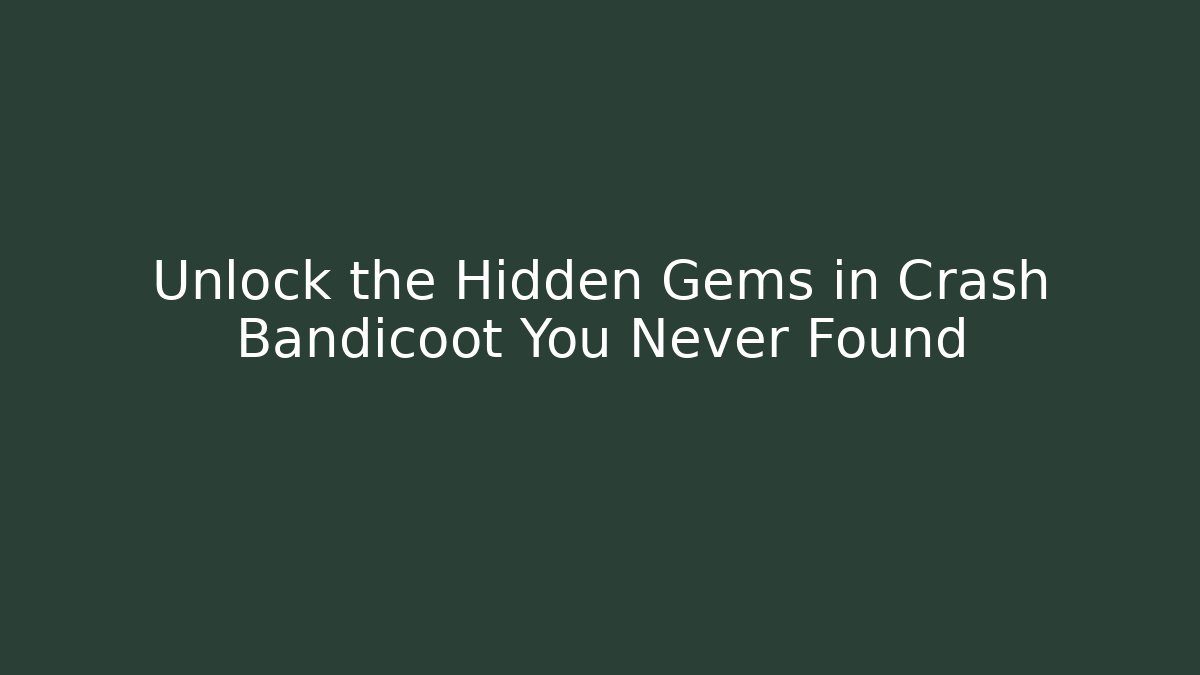 Unlock the Hidden Gems in Crash Bandicoot You Never Found