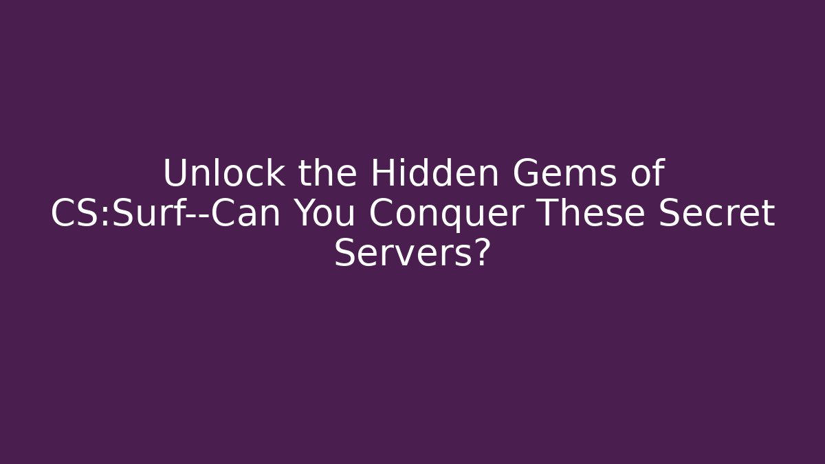 Unlock the Hidden Gems of CS:Surf—Can You Conquer These Secret Servers?