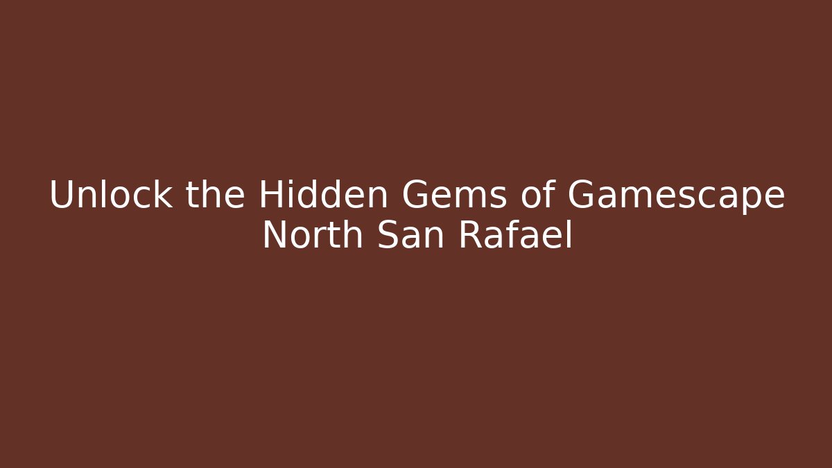 Unlock the Hidden Gems of Gamescape North San Rafael