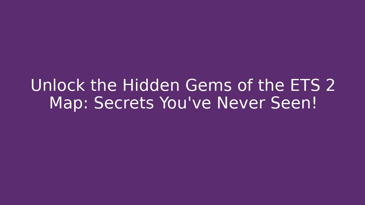 Unlock the Hidden Gems of the ETS 2 Map: Secrets You've Never Seen!