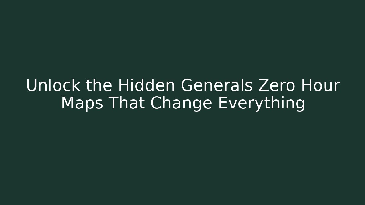 Unlock the Hidden Generals Zero Hour Maps That Change Everything