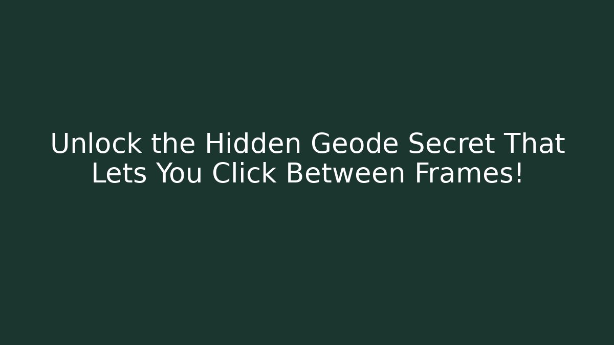 Unlock the Hidden Geode Secret That Lets You Click Between Frames!