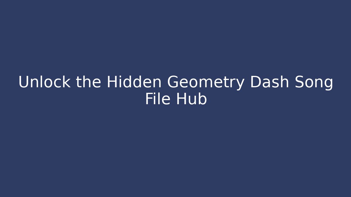 Unlock the Hidden Geometry Dash Song File Hub