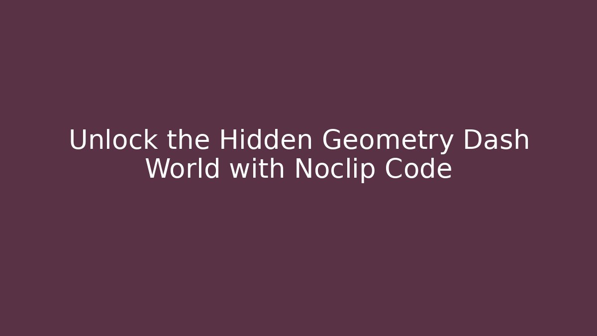 Unlock the Hidden Geometry Dash World with Noclip Code