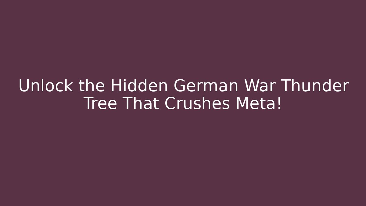 Unlock the Hidden German War Thunder Tree That Crushes Meta!