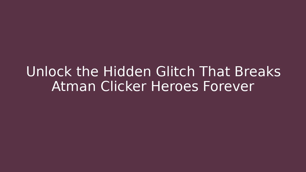 Unlock the Hidden Glitch That Breaks Atman Clicker Heroes Forever
