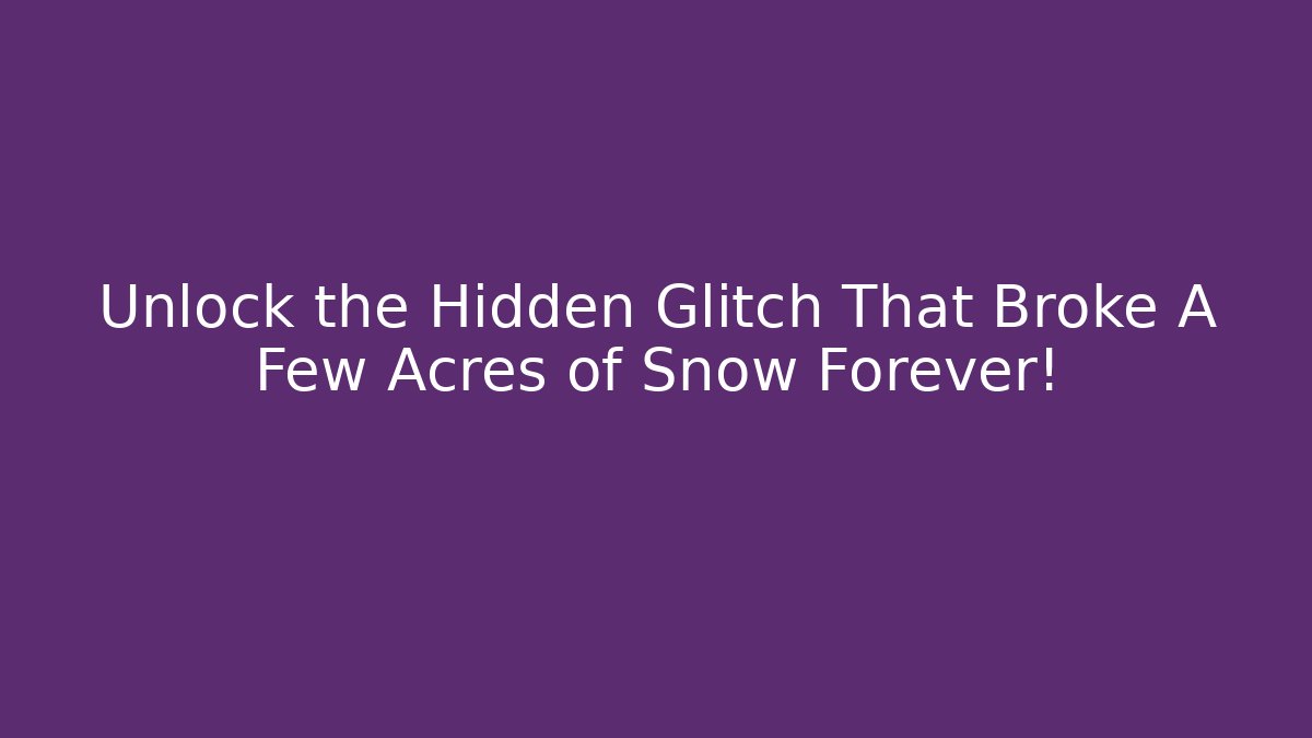 Unlock the Hidden Glitch That Broke A Few Acres of Snow Forever!