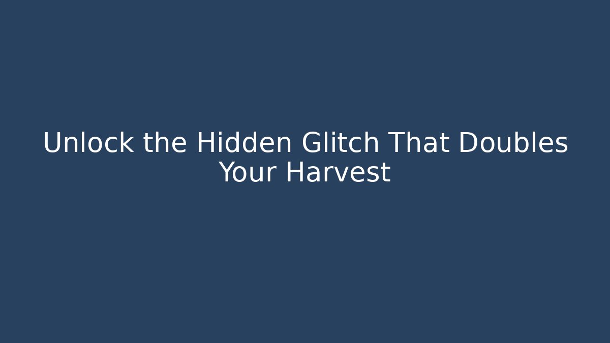 Unlock the Hidden Glitch That Doubles Your Harvest