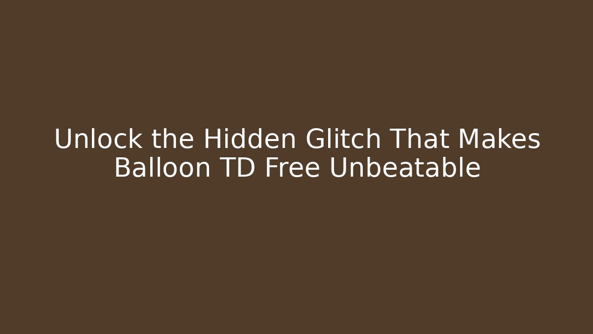 Unlock the Hidden Glitch That Makes Balloon TD Free Unbeatable