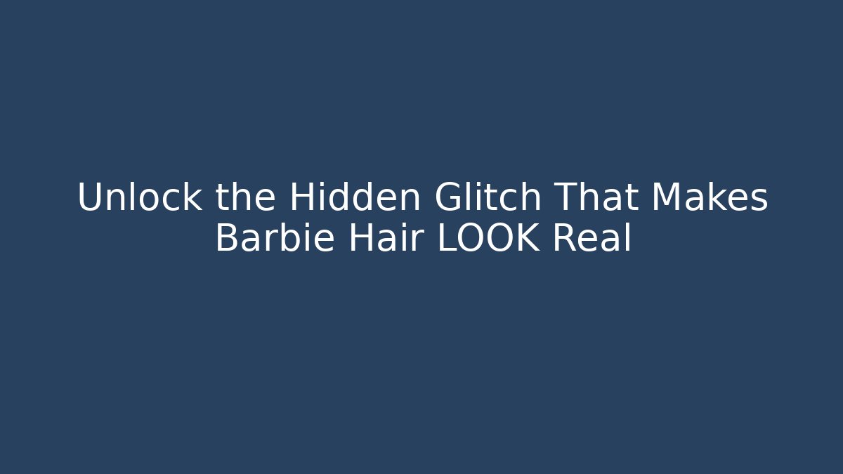 Unlock the Hidden Glitch That Makes Barbie Hair LOOK Real