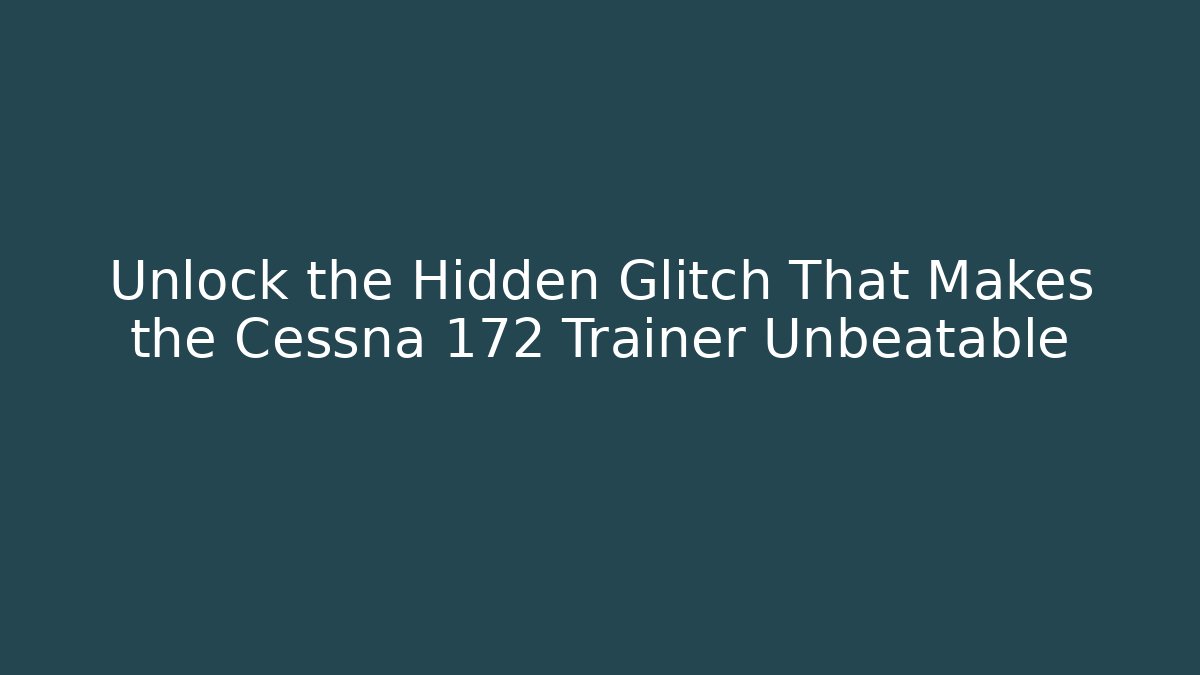Unlock the Hidden Glitch That Makes the Cessna 172 Trainer Unbeatable