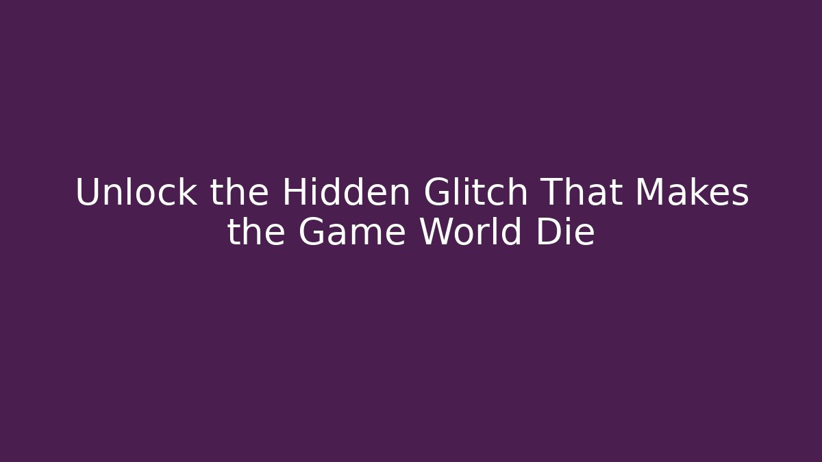 Unlock the Hidden Glitch That Makes the Game World Die
