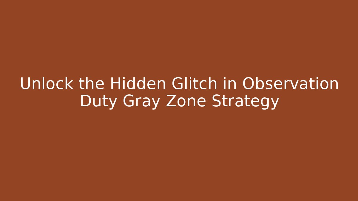 Unlock the Hidden Glitch in Observation Duty Gray Zone Strategy