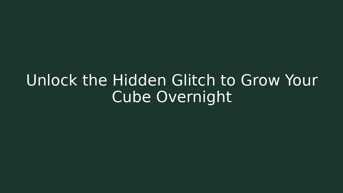 Unlock the Hidden Glitch to Grow Your Cube Overnight