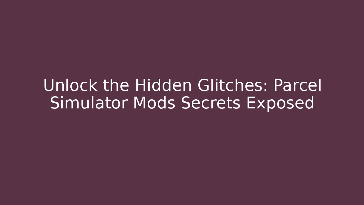 Unlock the Hidden Glitches: Parcel Simulator Mods Secrets Exposed