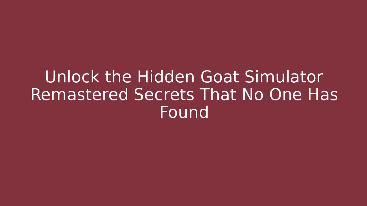 Unlock the Hidden Goat Simulator Remastered Secrets That No One Has Found