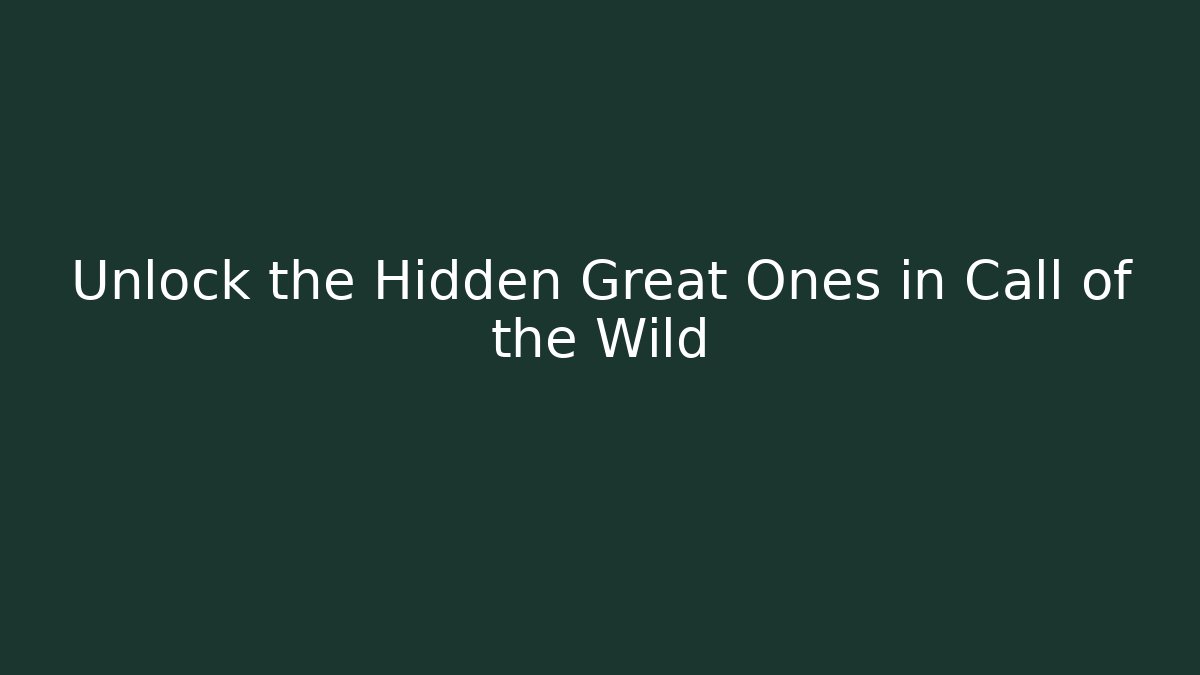 Unlock the Hidden Great Ones in Call of the Wild