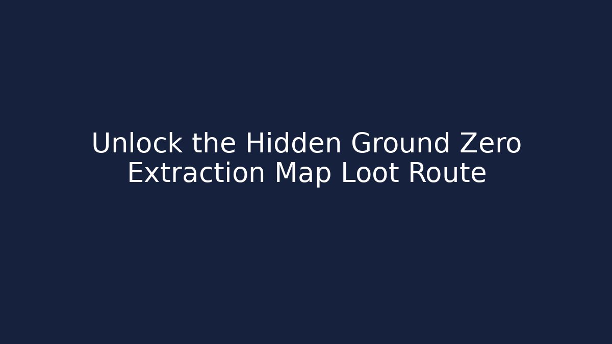 Unlock the Hidden Ground Zero Extraction Map Loot Route