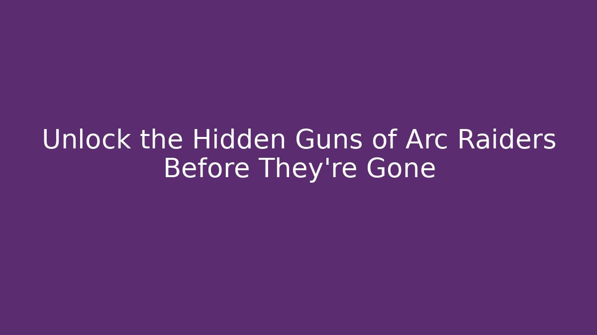 Unlock the Hidden Guns of Arc Raiders Before They're Gone